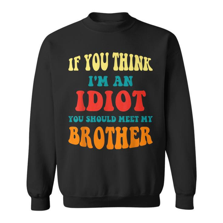 If You Think Im An Idiot You Should Meet My Brother Gift For Mens Sweatshirt