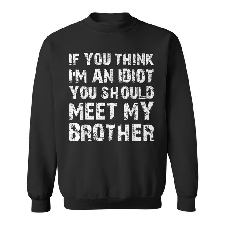 If You Think Im An Idiot You Should Meet My Brother Humor Funny Gifts For Brothers Sweatshirt