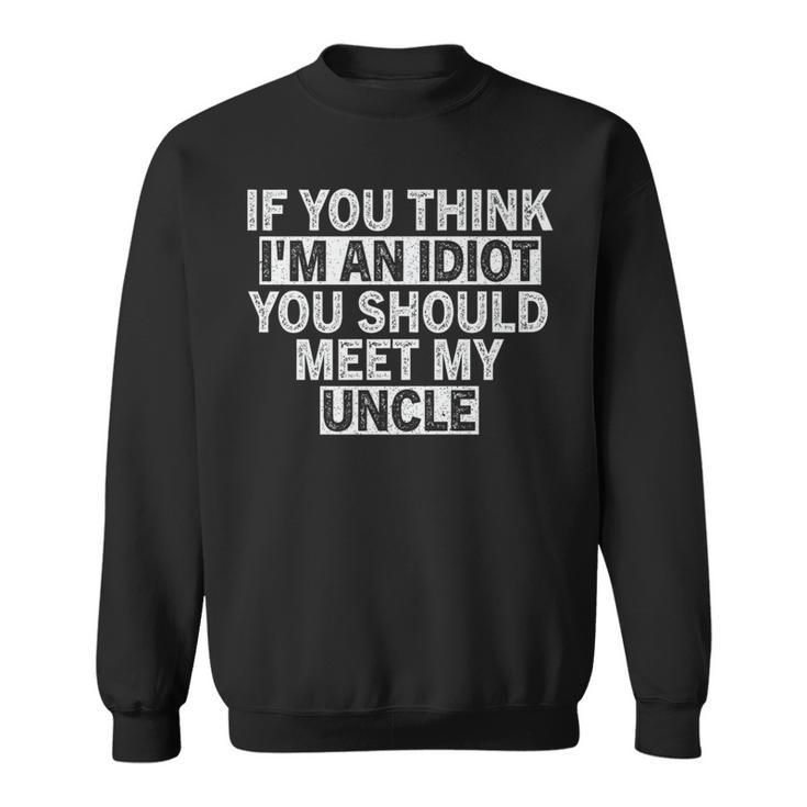 If You Think Im An Idiot You Should Meet My Uncle Funny Funny Gifts For Uncle Sweatshirt