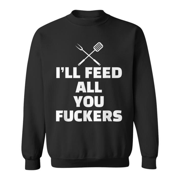 Ill Feed All You Fuckers Vulgar Bbq Barbecue Grilling Gift  Sweatshirt