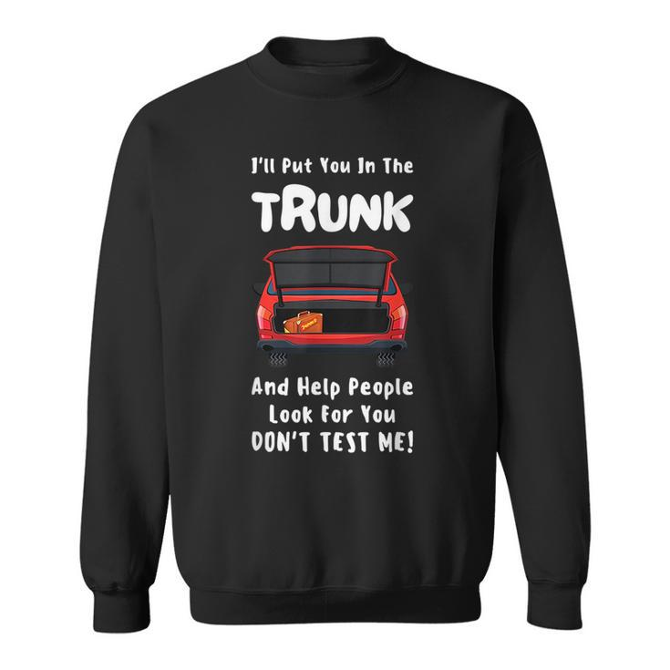 Ill Put You In The Trunk And Help People Look For You Car Sweatshirt