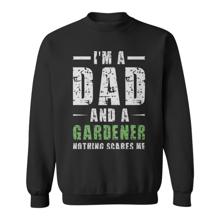 Im A Dad And A Gardener Nothing Scares Me  - Im A Dad And A Gardener Nothing Scares Me  Sweatshirt