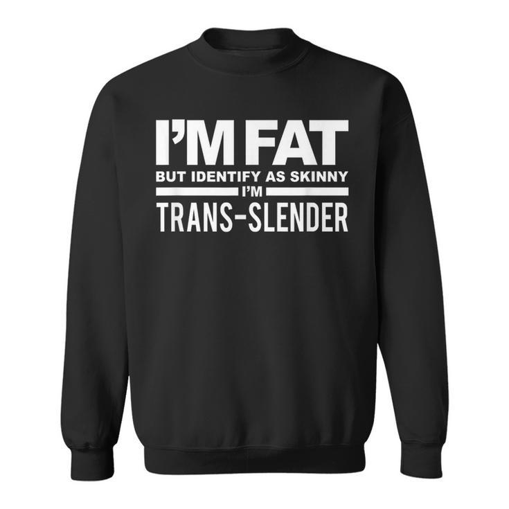 I'm Fat But Identify As Skinny I'm Trans-Slender Sweatshirt