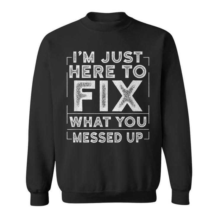 Im Just Here To Fix What You Messed Up  Gift For Mens Sweatshirt