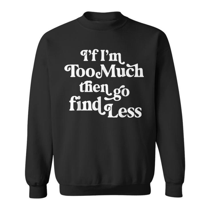 If I'm Too Much Then Go Find Less Quote Sweatshirt