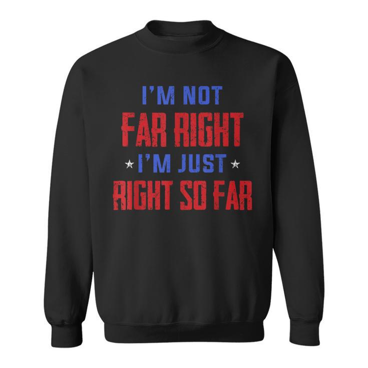 Im Not Far Right Im Just Right So Far  Sweatshirt