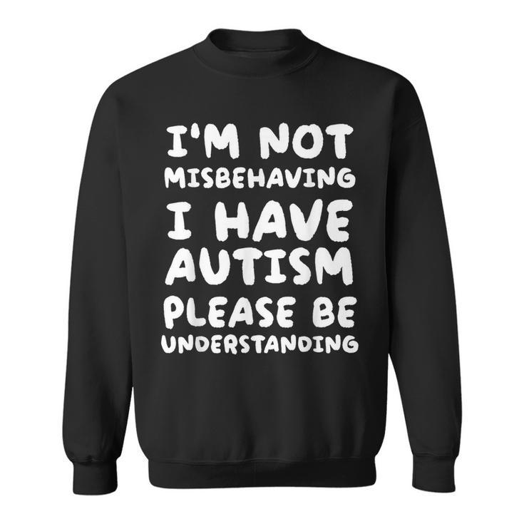 Im Not Misbehaving I Have Autism Be Understanding  Sweatshirt
