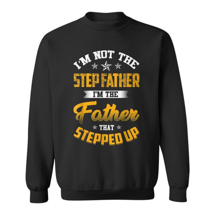 Im Not The Step Father Im The Father That Stepped Up Dad  Sweatshirt