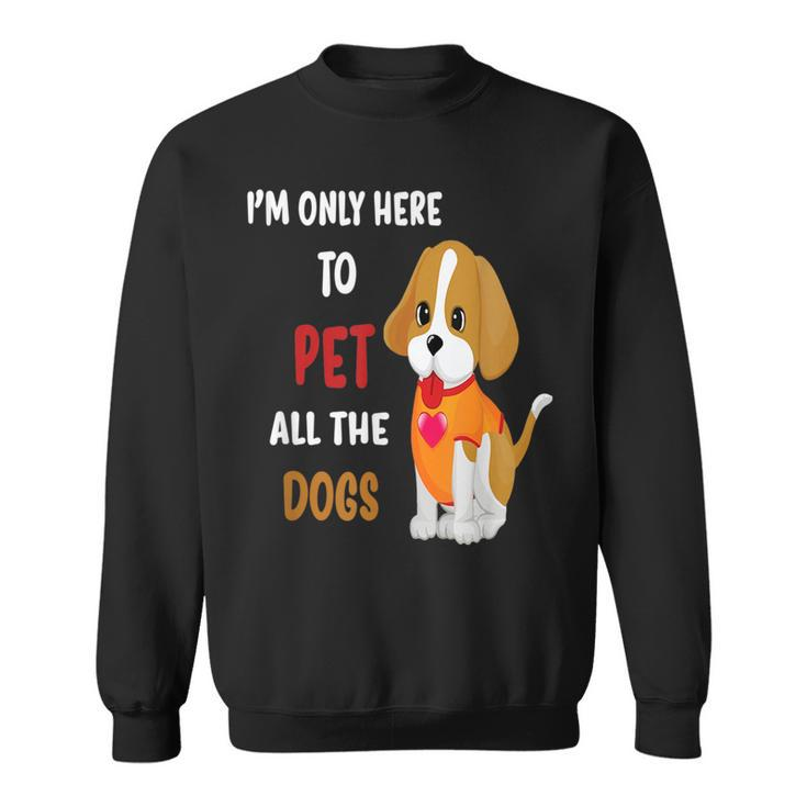 Im Only Here To Pet All The Dogs Funny Cute Fun  Sweatshirt