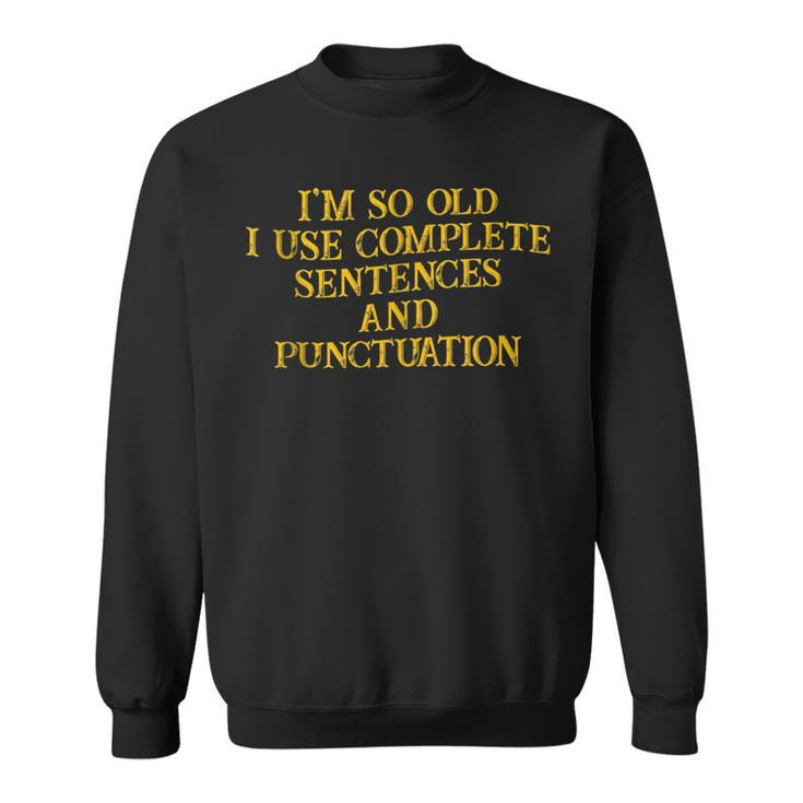 Im So Old I Use Complete Sentences And Punctuation -- Sweatshirt