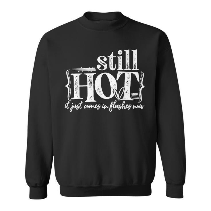 Im Still Hot It Just Comes In Flashes Now  Sweatshirt