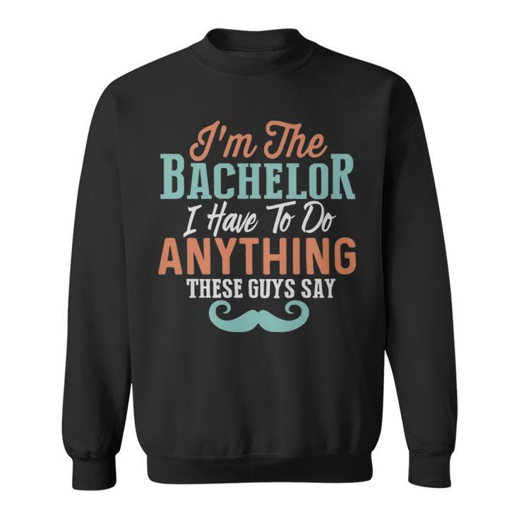 Im The Bachelor I Have To Do Anything These Guys Say  - Im The Bachelor I Have To Do Anything These Guys Say  Sweatshirt
