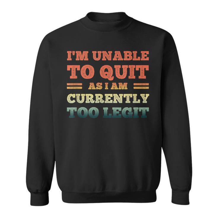 I'm Unable To Quit As I Am Currently Too Legit Quote Sweatshirt