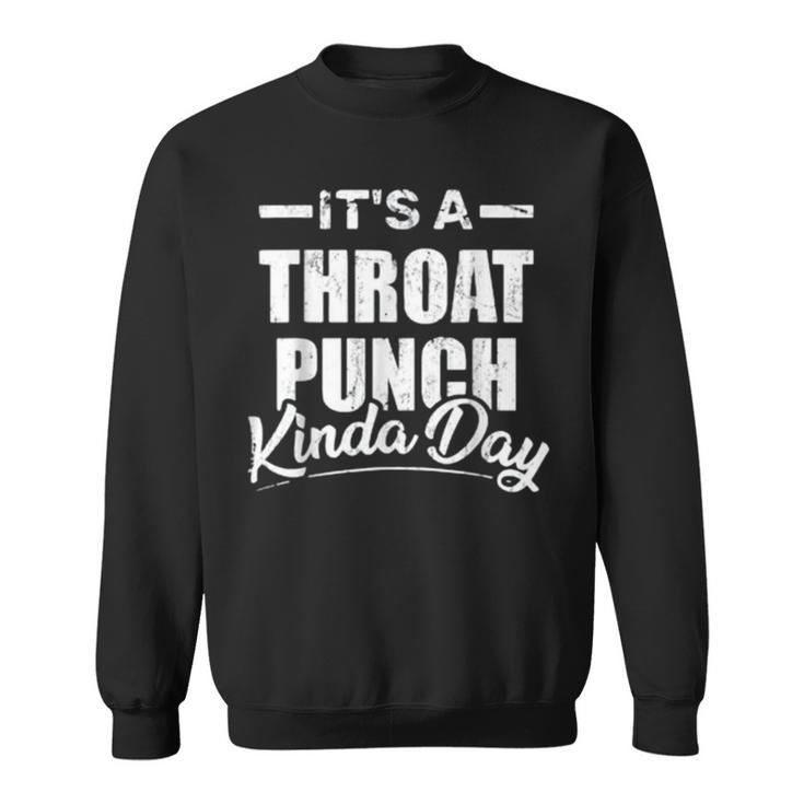 Its A Throat Punch Kinda Day Throat Punch Funny Kinda Day Sweatshirt