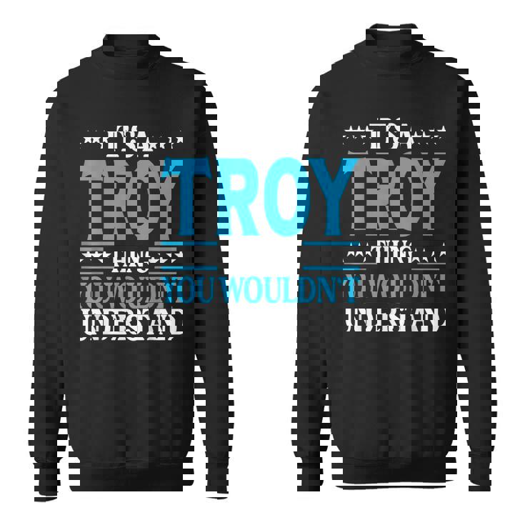 Its A Troy Thing Wouldnt Understand Personal Name Troy Sweatshirt
