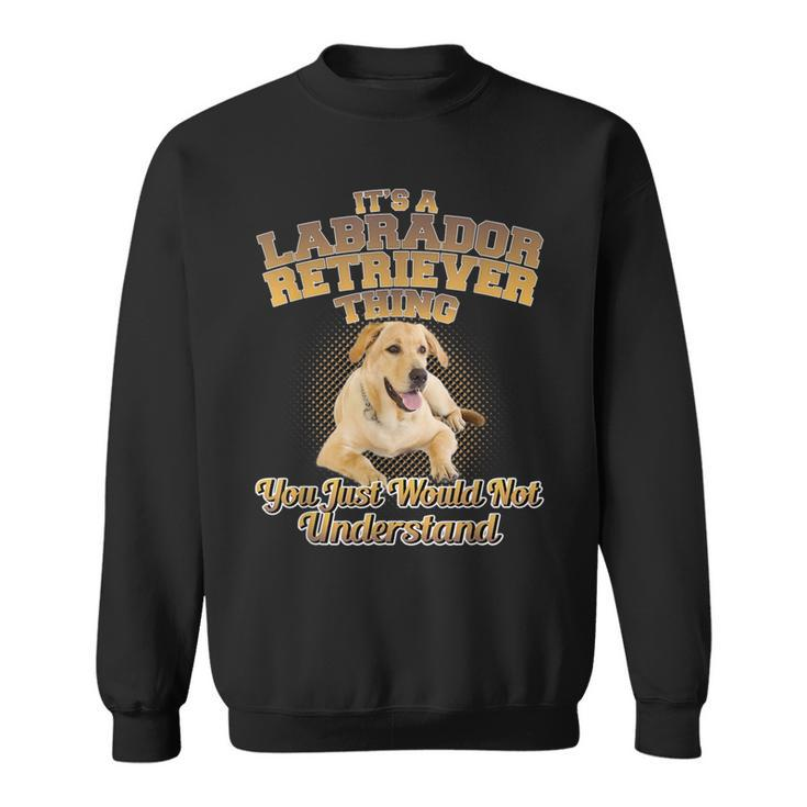 Its A Labrador Retriever Thing You Just Wouldnt Understand Sweatshirt