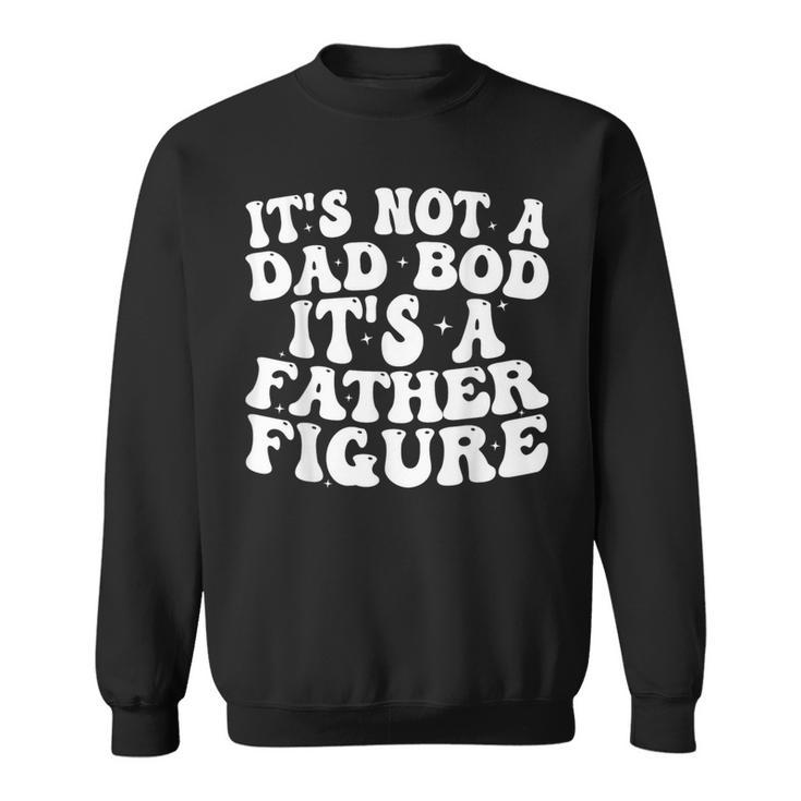 Its Not A Dad Bod Its A Father Figure 2023 Fathers Day Sweatshirt