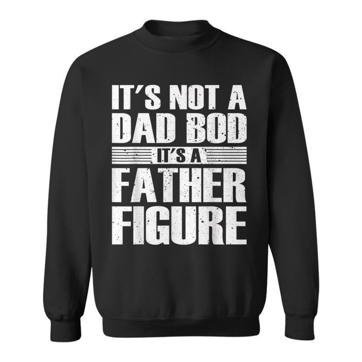 Its Not A Dad Bod Its A Father Figure Fathers Day Sweatshirt