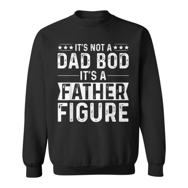 Its Not A Dad Bod Its A Father Figure Funny Fathers Day Sweatshirt