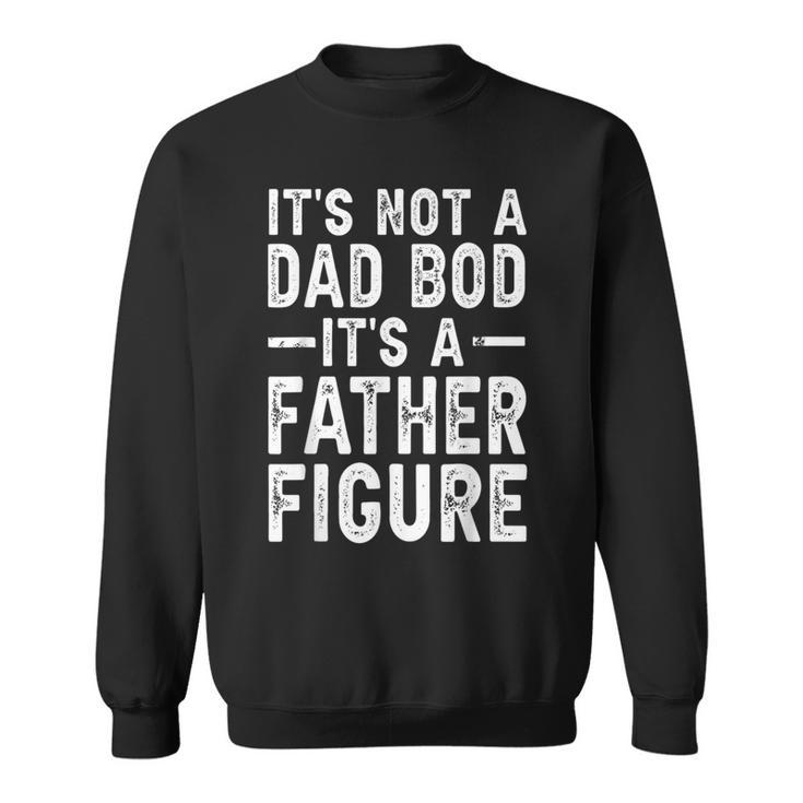 Its Not A Dad Bod Its A Father Figure Funny Gift For Dad  Sweatshirt