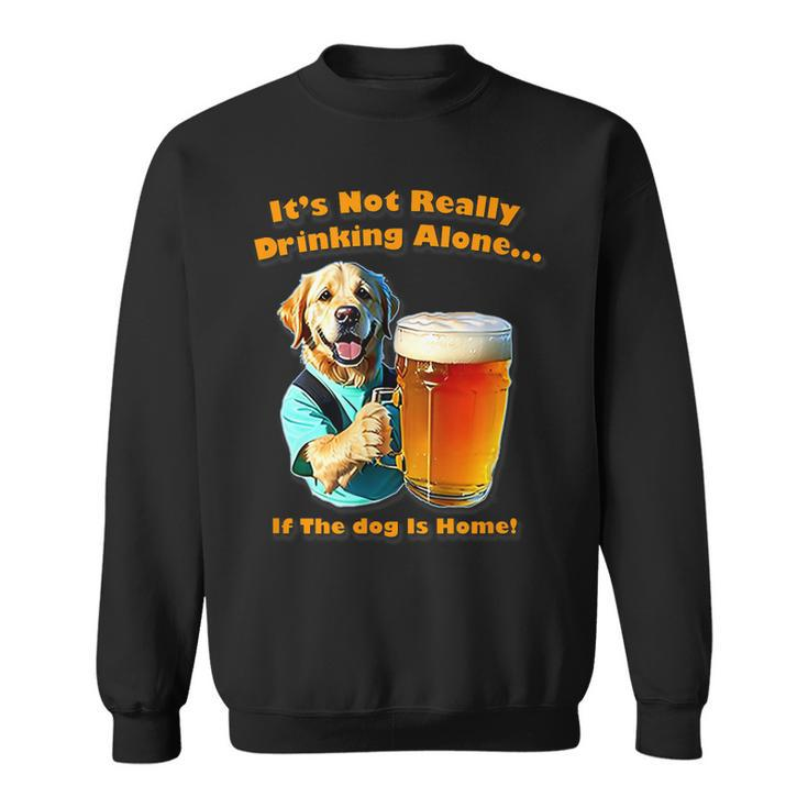 Its Not Really Drinking Alone If Your Dog Is Home Yoray Sweatshirt