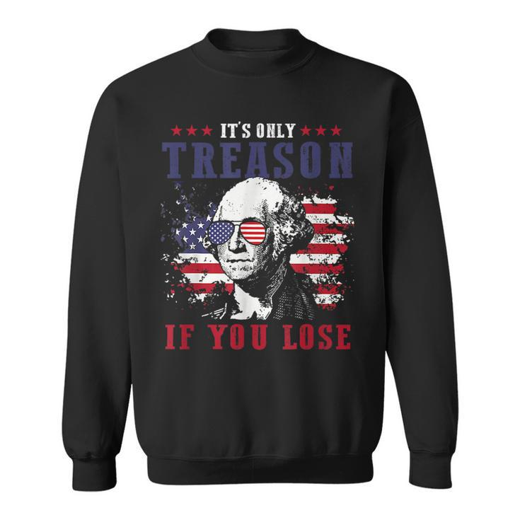 Its Only Treason If You Lose 4Th Of July George Funny Sweatshirt