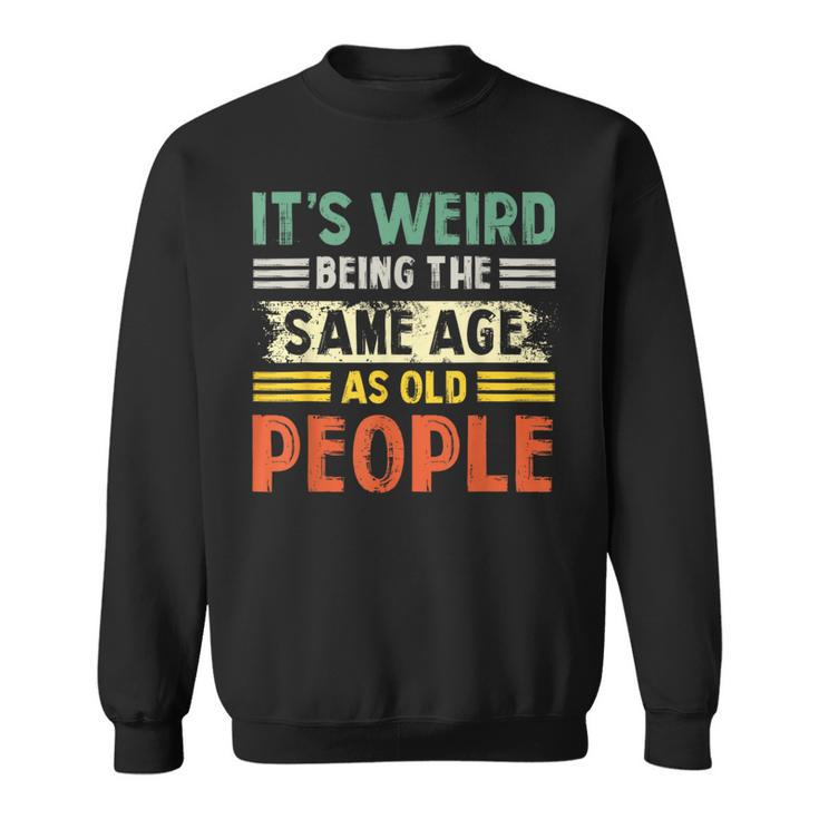 Its Weird Being The Same Age As Old People Retro Funny  Sweatshirt
