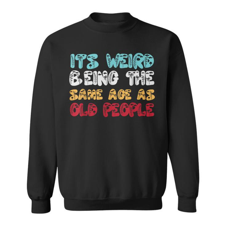 Its Weird Being The Same Age As Old People Retro Sarcastic  Sweatshirt
