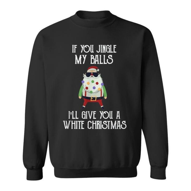 If You Jingle My Balls I'll Give You A White Christmas Santa Sweatshirt