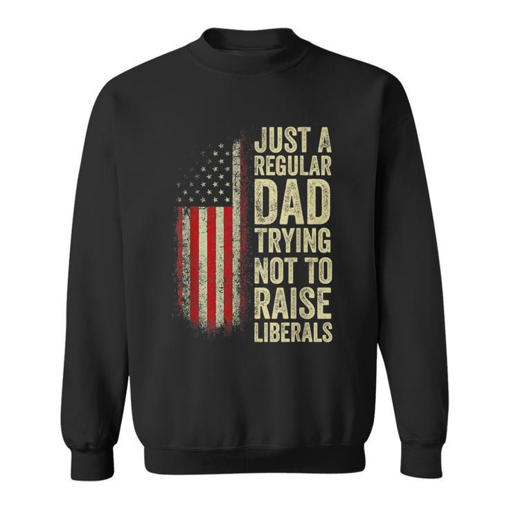 Just A Regular Dad Trying Not To Raise Liberals Fathers Day  Sweatshirt