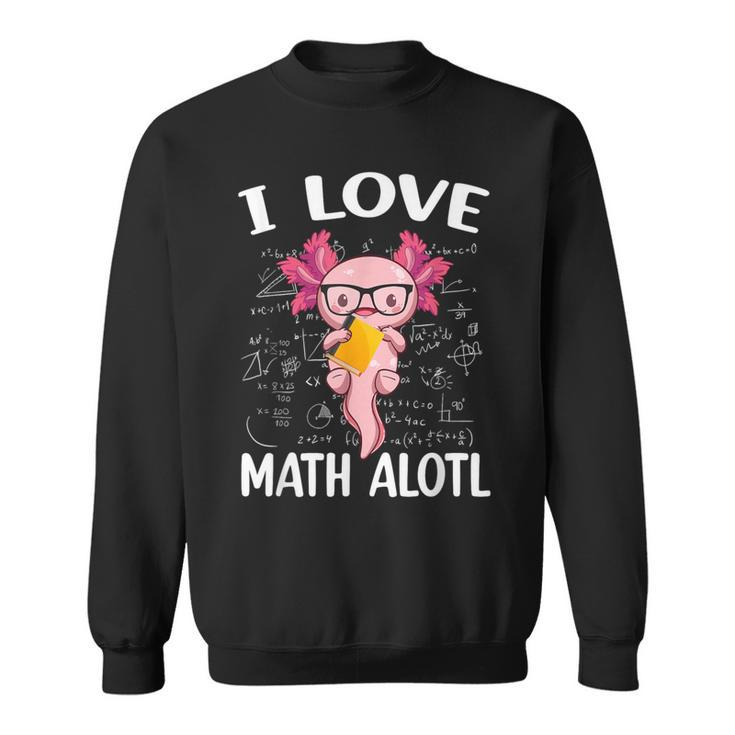 Kawaii Axolotl Pun I Love Math Alotl Mathematics Sweatshirt