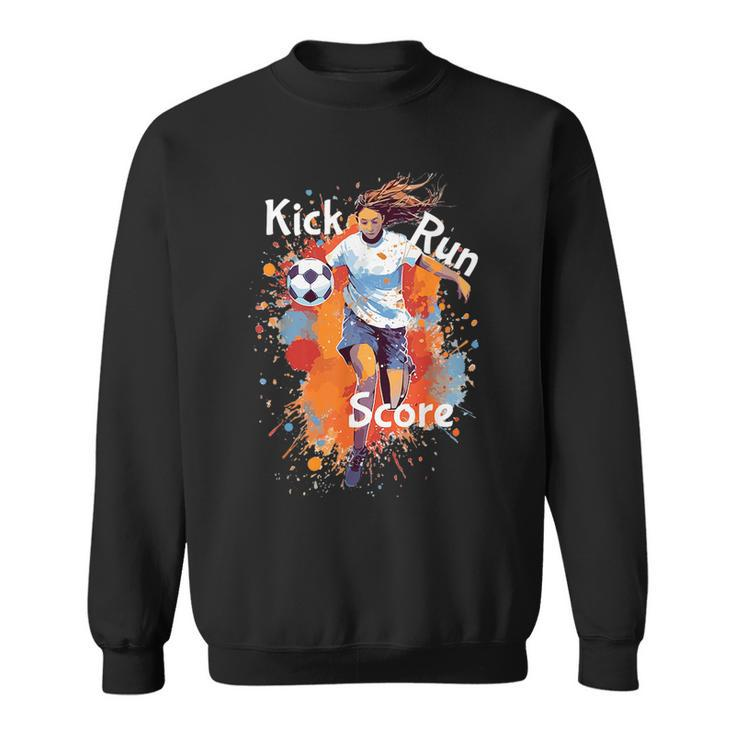 Kick Run Score Girls Soccer Design Soccer Funny Gifts Sweatshirt