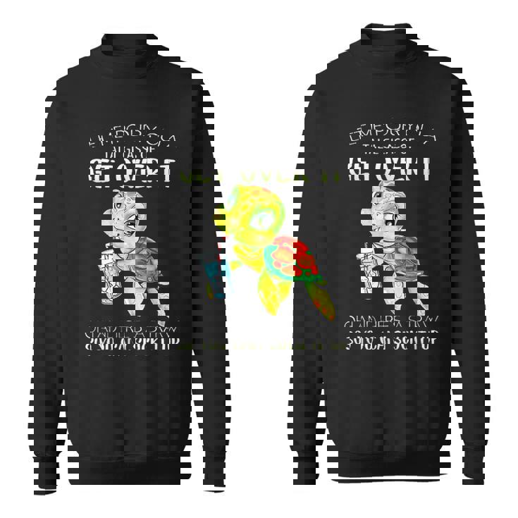 Let Me Pour You A Tall Glass Of Get Over It Turtle Funny  Sweatshirt