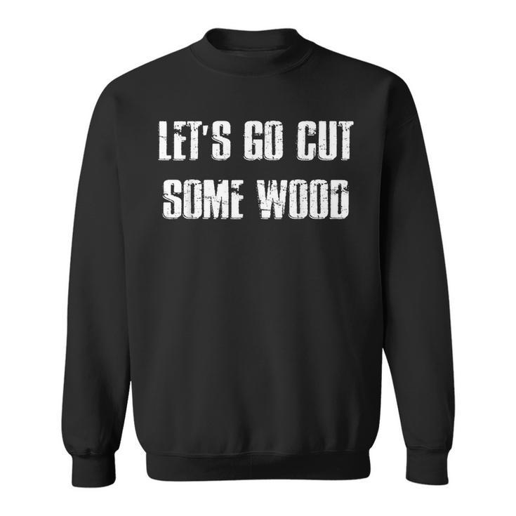 Lets Go Cut Some Wood Lumber Jack Construction Handyman Gift For Mens Sweatshirt