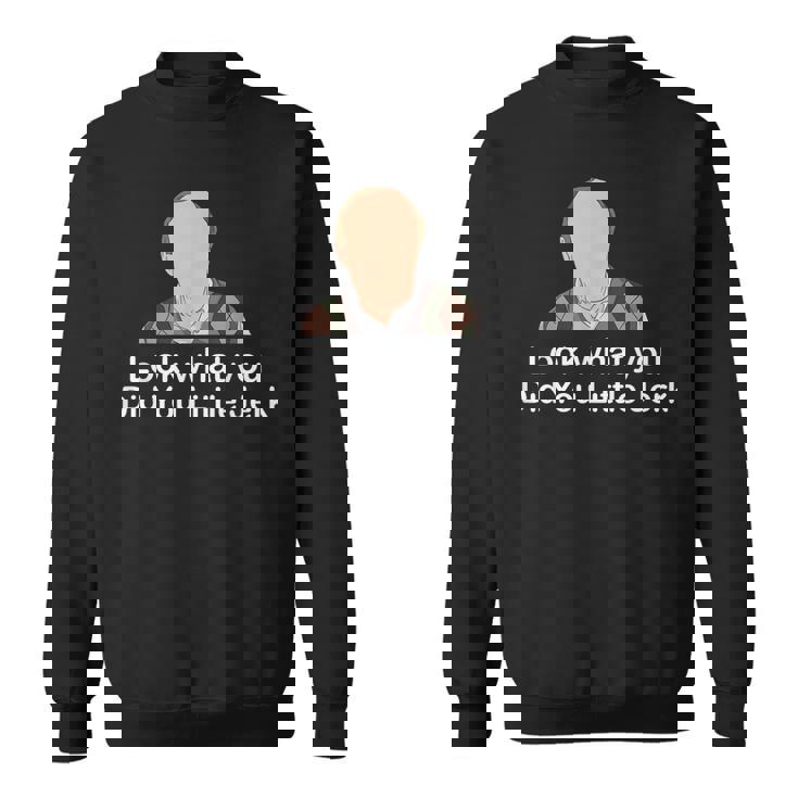 Look What You Did You Little Jerk  Sweatshirt