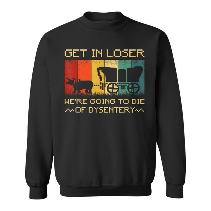 Get In Loser We're Going To Die Of Dysentery Vintage Sweatshirt