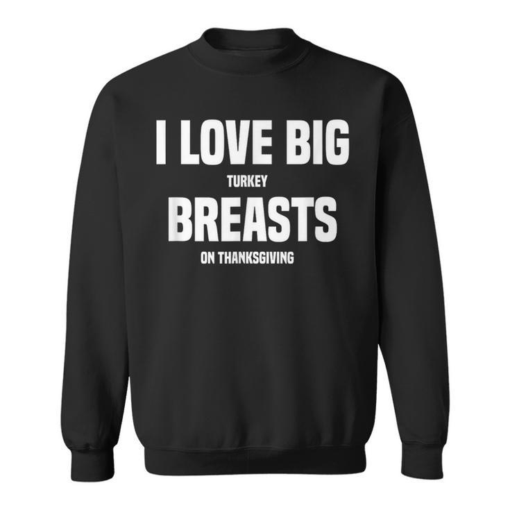 I Love Big Turkey Breasts On Thanksgiving Sweatshirt