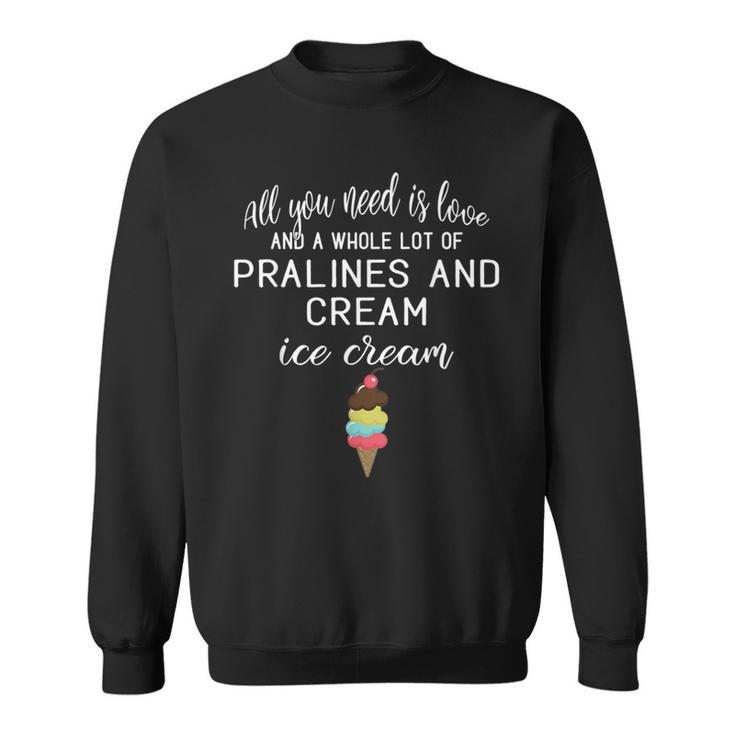 I Love Pralines And Cream Ice Cream Foodies And Dessert Sweatshirt