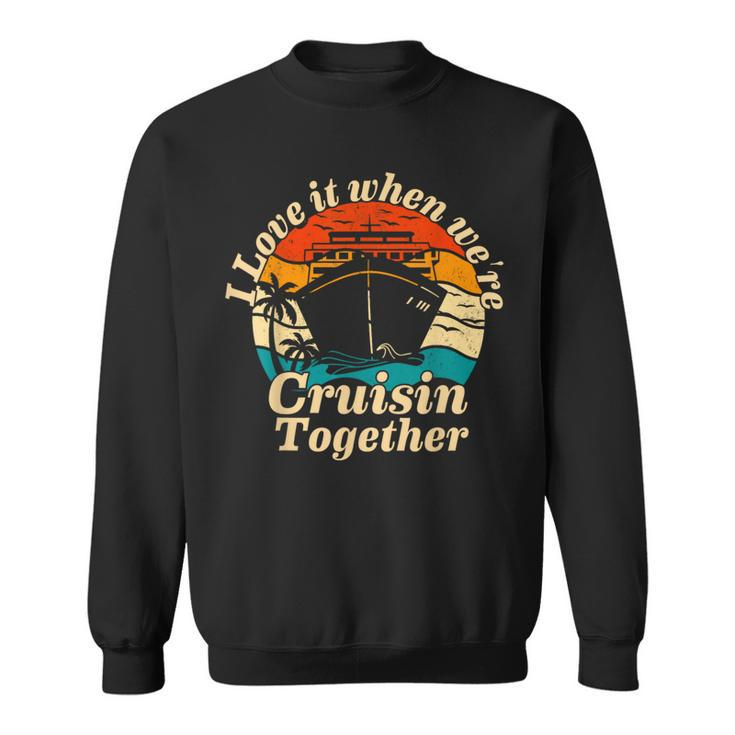 I Love It When Were Cruisin Together 2023 Funny Cruise Ship  Sweatshirt