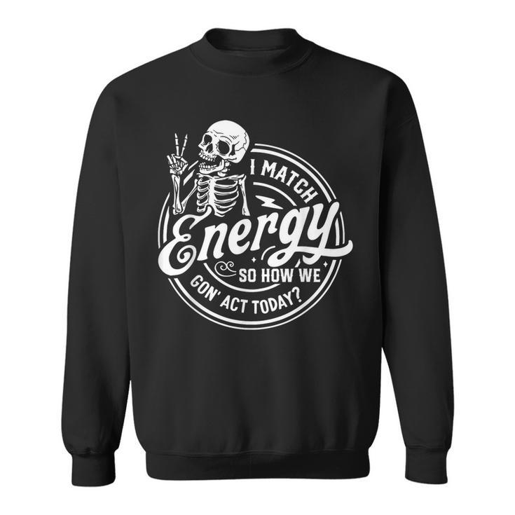 I Match Energy So How We Gone Act Today Skeleton Sweatshirt