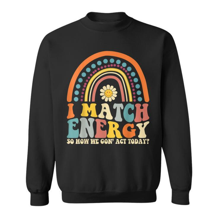 I Match Energy So How We Gone Act Today  Sweatshirt