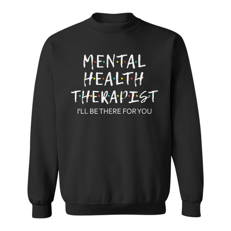 Mental Health Therapist I'll Be There For You Counselor Sweatshirt