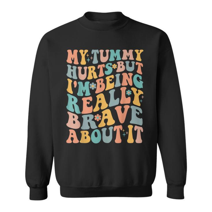 My Tummy Hurts But Im Being Really Brave About It Groovy IT Funny Gifts Sweatshirt