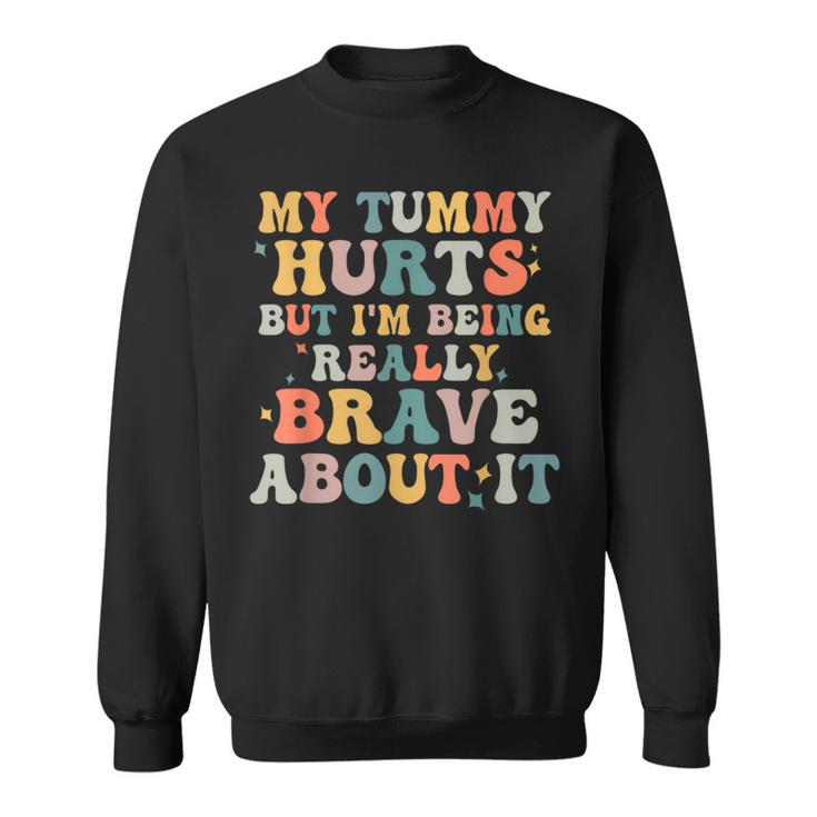 My Tummy Hurts But Im Being Really Brave  Sweatshirt