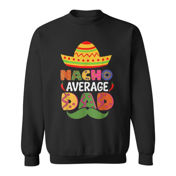 Nacho Average Dad Cinco De Mayo Sombrero Mexican Dad Joke  Sweatshirt