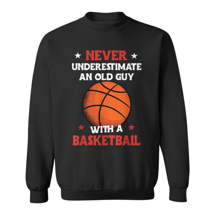 Never Underestimate An Old Guy With A Basketball Gift For Mens Basketball Funny Gifts Sweatshirt