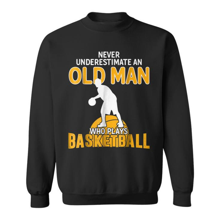 Never Underestimate An Old Man Who Plays Basketball Gift For Mens Sweatshirt