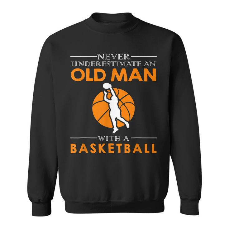 Never Underestimate An Old Man With A Basketball Gift For Mens Old Man Funny Gifts Sweatshirt