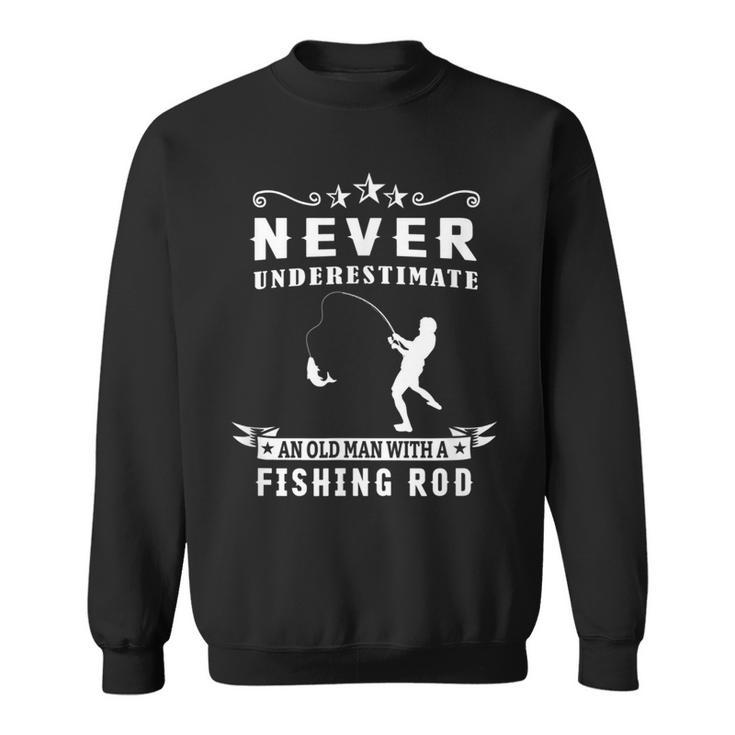 Never Underestimate An Old Man With A Fishing Rod Fisherman Old Man Funny Gifts Sweatshirt