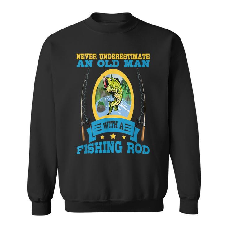 Never Underestimate An Old Man With A Fishing Rod Old Man Funny Gifts Sweatshirt